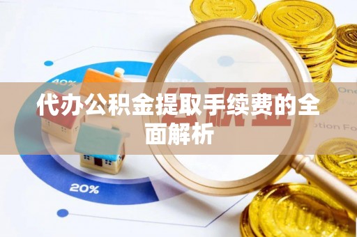 平泉代办公积金提取手续费的全面解析