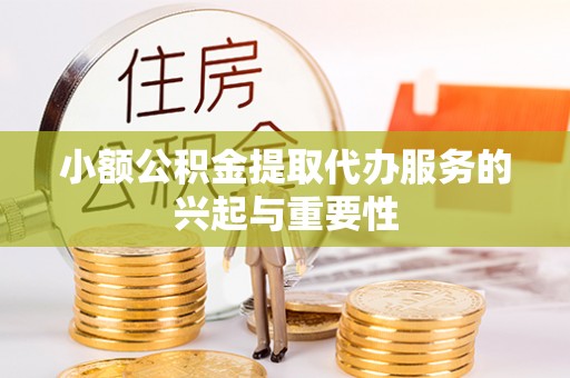 平泉小额公积金提取代办服务的兴起与重要性