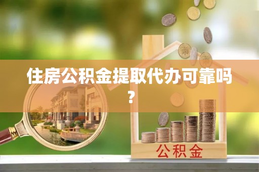 平泉住房公积金提取代办可靠吗？