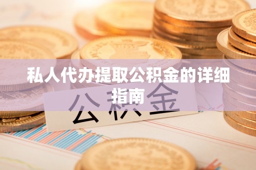 平泉私人代办提取公积金的详细指南
