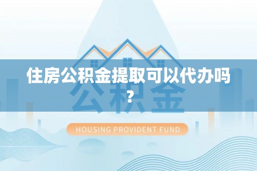 平泉住房公积金提取可以代办吗？
