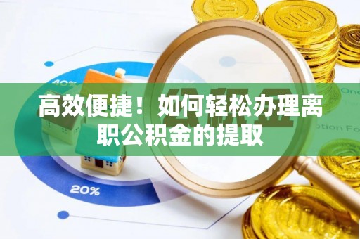 平泉高效便捷！如何轻松办理离职公积金的提取