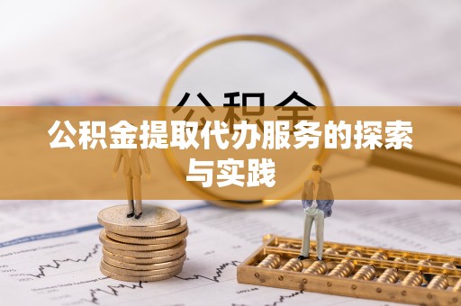 平泉公积金提取代办服务的探索与实践