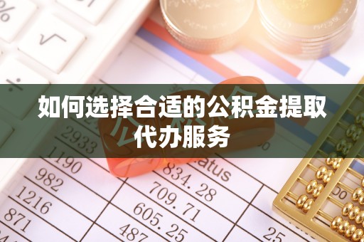 平泉如何选择合适的公积金提取代办服务