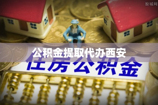 平泉公积金提取代办西安