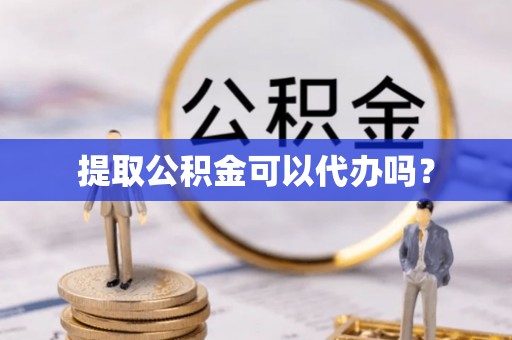平泉提取公积金可以代办吗？