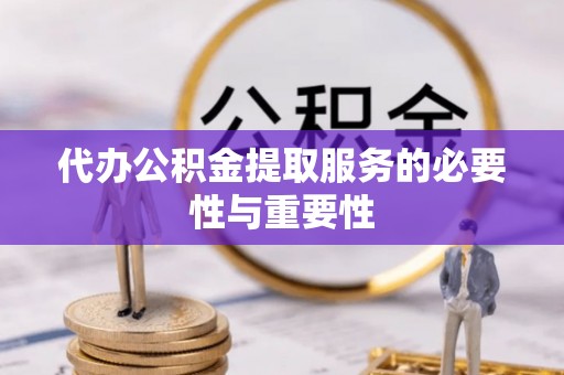 平泉代办公积金提取服务的必要性与重要性
