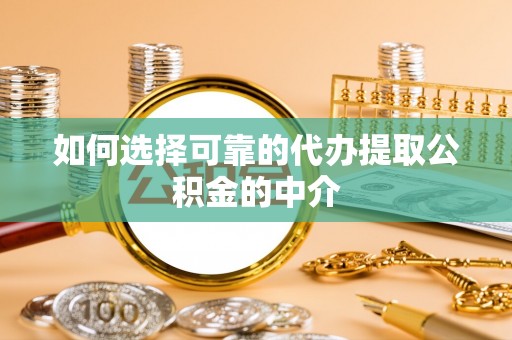 平泉如何选择可靠的代办提取公积金的中介