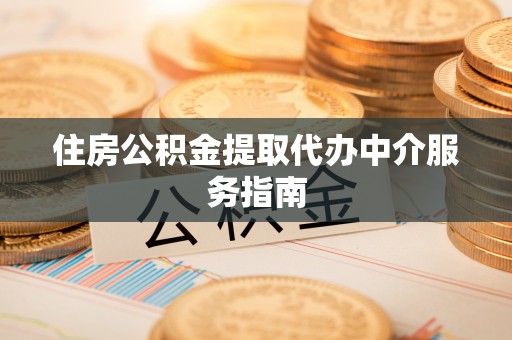 平泉住房公积金提取代办中介服务指南
