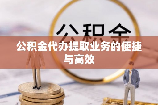 平泉公积金代办提取业务的便捷与高效
