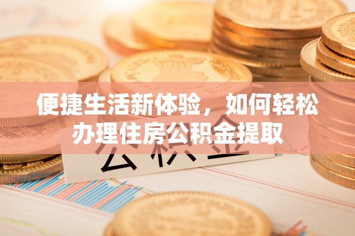 平泉便捷生活新体验，如何轻松办理住房公积金提取