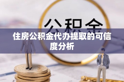 平泉住房公积金代办提取的可信度分析