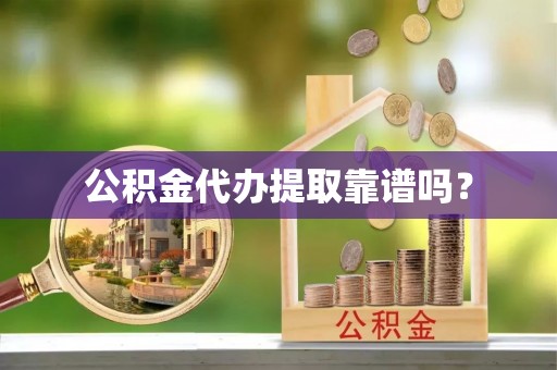 平泉公积金代办提取靠谱吗？