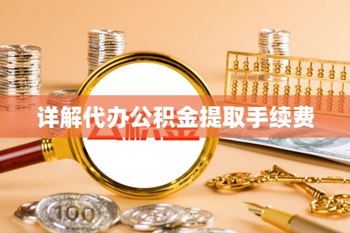 平泉详解代办公积金提取手续费