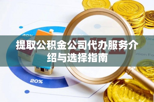 平泉提取公积金公司代办服务介绍与选择指南