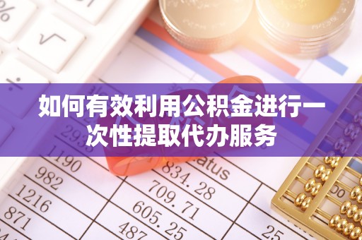 平泉如何有效利用公积金进行一次性提取代办服务