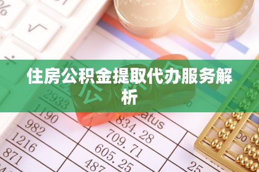 平泉住房公积金提取代办服务解析