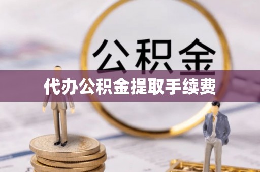 平泉代办公积金提取手续费