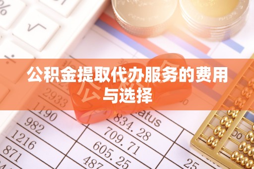 平泉公积金提取代办服务的费用与选择