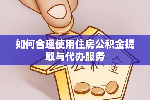 平泉如何合理使用住房公积金提取与代办服务
