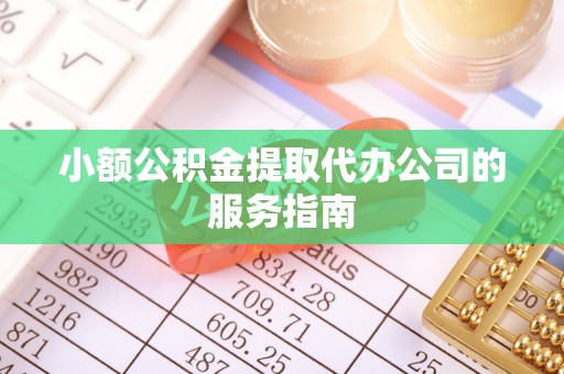 平泉小额公积金提取代办公司的服务指南