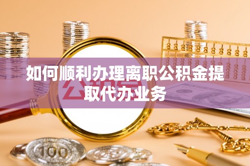 平泉如何顺利办理离职公积金提取代办业务