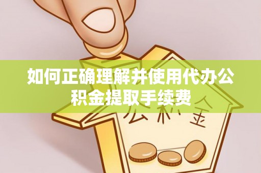 平泉如何正确理解并使用代办公积金提取手续费