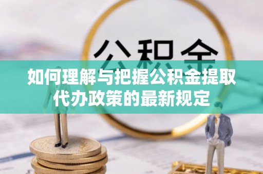 平泉如何理解与把握公积金提取代办政策的最新规定