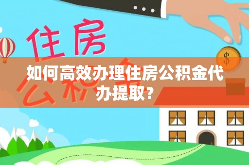 平泉如何高效办理住房公积金代办提取？