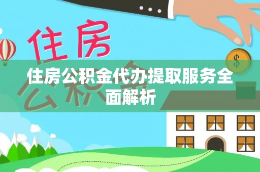 平泉住房公积金代办提取服务全面解析