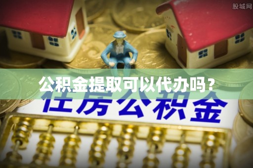 平泉公积金提取可以代办吗？