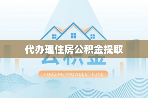 平泉代办理住房公积金提取
