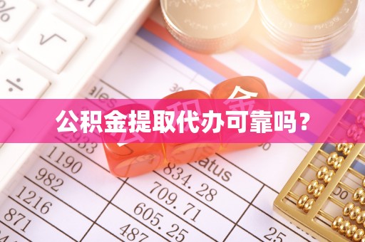 平泉公积金提取代办可靠吗？