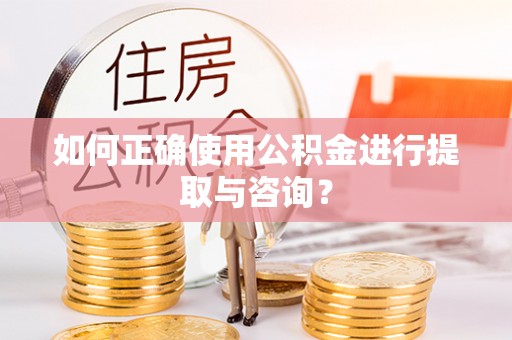 平泉如何正确使用公积金进行提取与咨询？