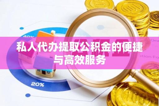 平泉私人代办提取公积金的便捷与高效服务