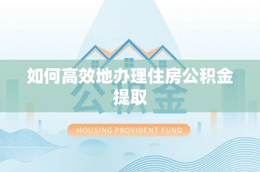 平泉如何高效地办理住房公积金提取