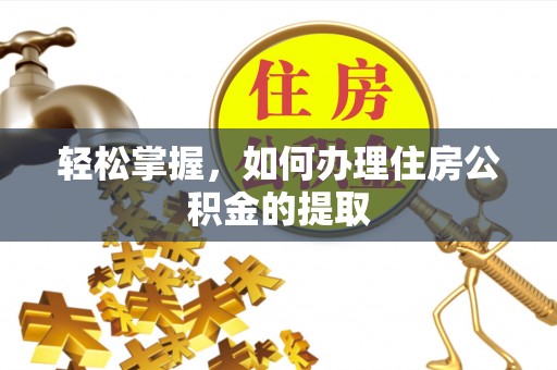 平泉轻松掌握，如何办理住房公积金的提取