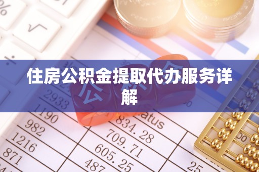 平泉住房公积金提取代办服务详解