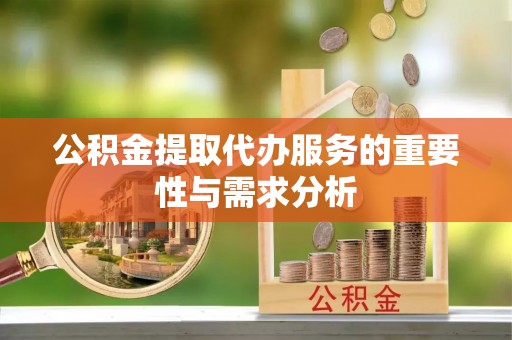 平泉公积金提取代办服务的重要性与需求分析