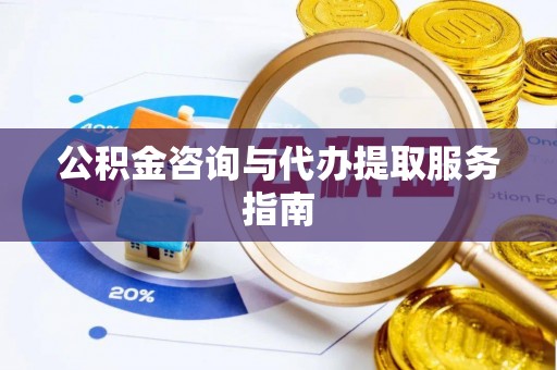 平泉公积金咨询与代办提取服务指南