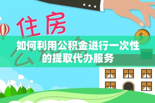 平泉如何利用公积金进行一次性的提取代办服务