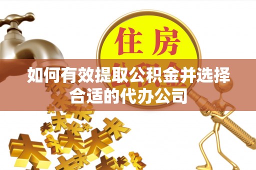 平泉如何有效提取公积金并选择合适的代办公司