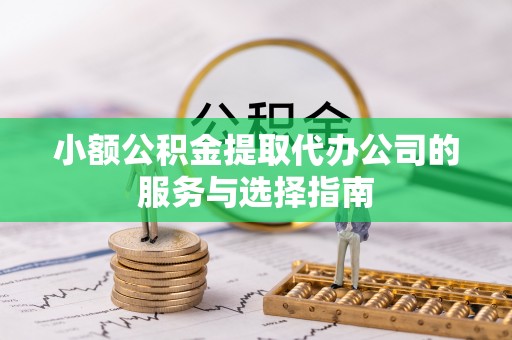 平泉小额公积金提取代办公司的服务与选择指南