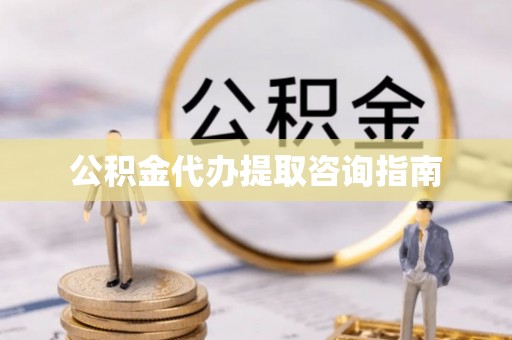 平泉公积金代办提取咨询指南