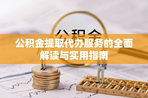 平泉公积金提取代办服务的全面解读与实用指南