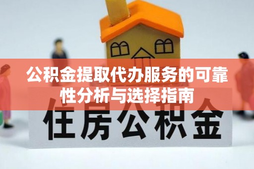 平泉公积金提取代办服务的可靠性分析与选择指南