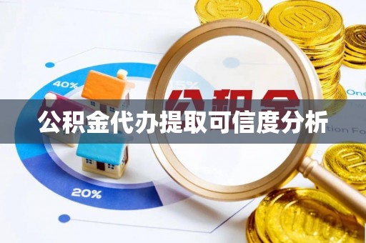 平泉公积金代办提取可信度分析