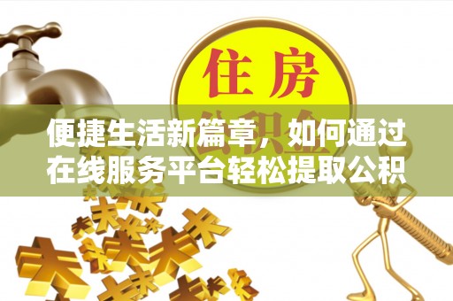 平泉便捷生活新篇章，如何通过在线服务平台轻松提取公积金
