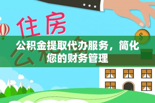 平泉公积金提取代办服务，简化您的财务管理