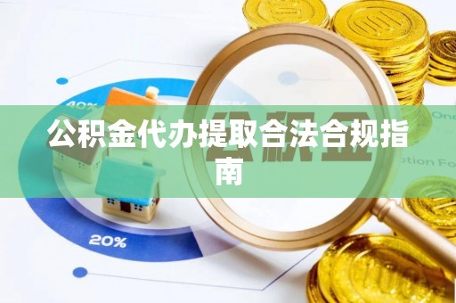 平泉公积金代办提取合法合规指南